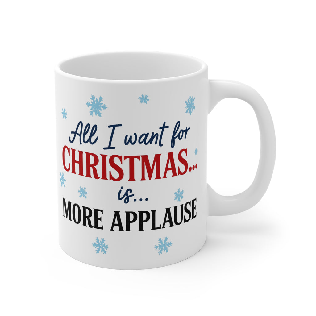 All I Want for Christmas Is More Applause Mug — Funny Holiday Coffee Cup, Christmas Gift for Performers & Teachers
