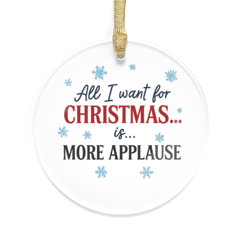 Christmas Ornament — "All I Want for Christmas is More Applause" Acrylic Holiday Ornament