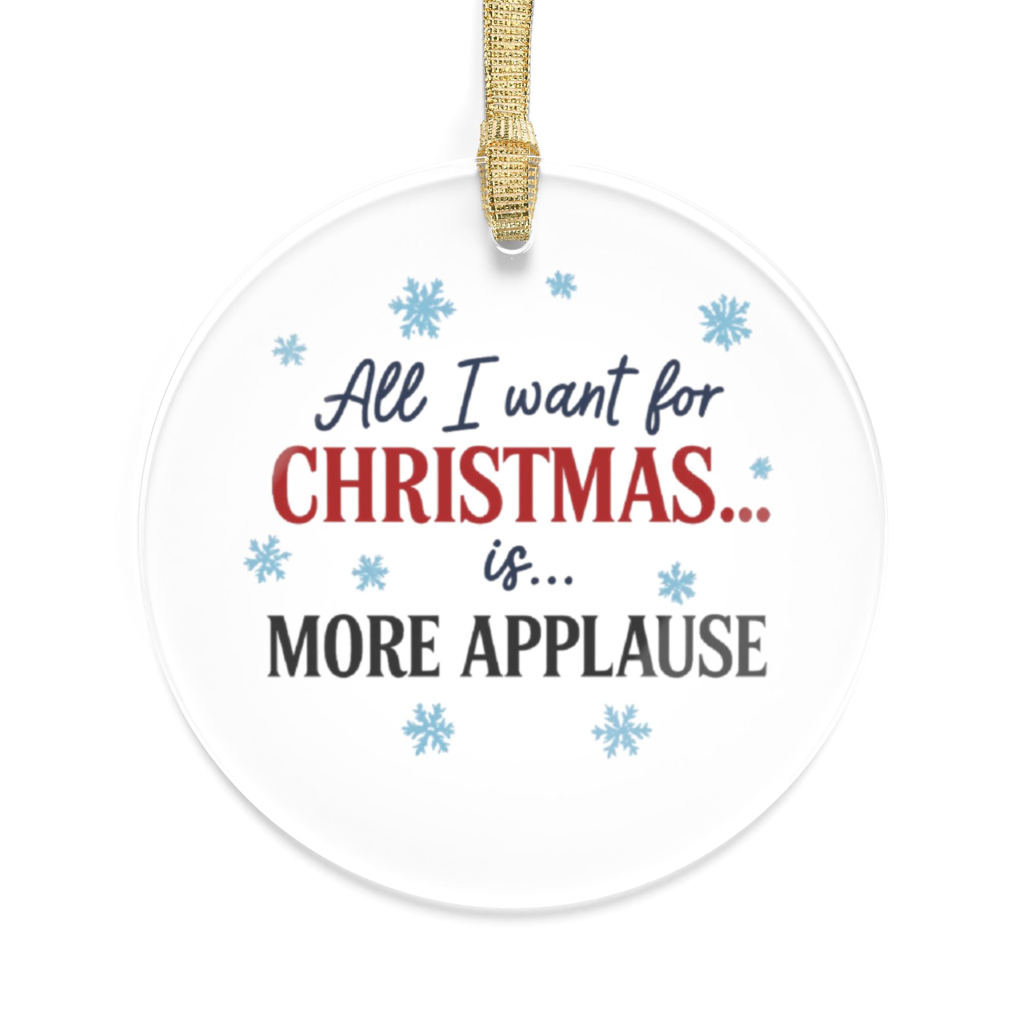 Christmas Ornament — "All I Want for Christmas is More Applause" Acrylic Holiday Ornament