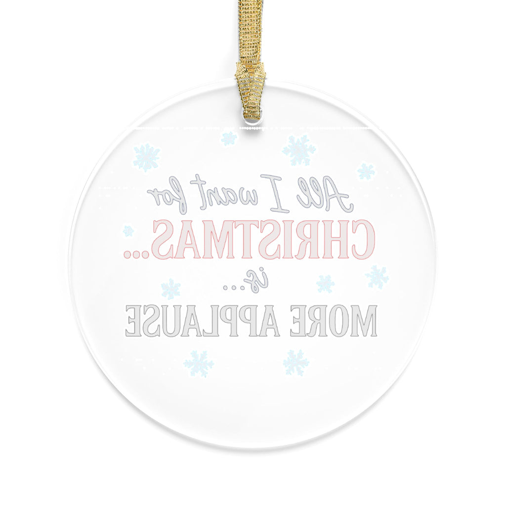 Christmas Ornament — "All I Want for Christmas is More Applause" Acrylic Holiday Ornament
