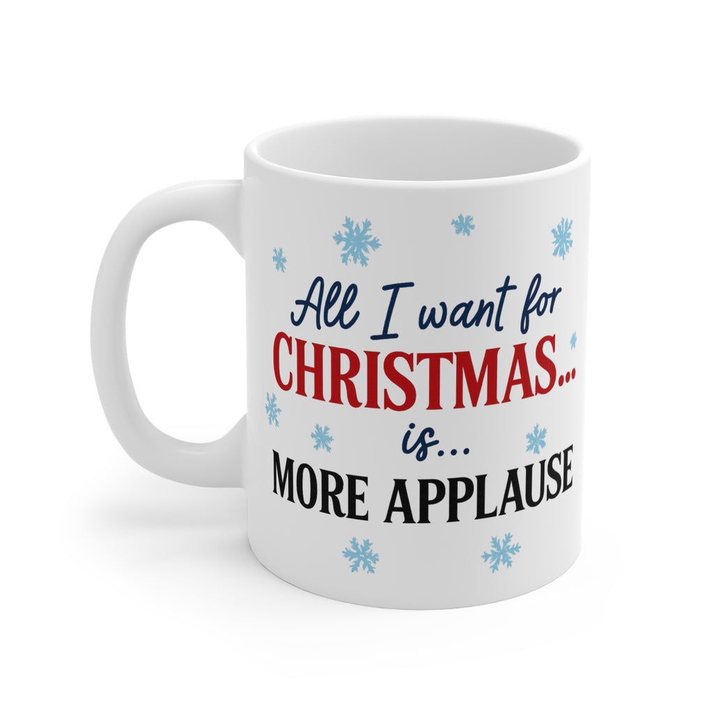 All I Want for Christmas Is More Applause Mug — Funny Holiday Coffee Cup, Christmas Gift for Performers & Teachers